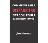 Comment Faire Disparaitre Ses Collègues Sans Laisser De traces,Pour Débutants: Idée cadeau humouristique pour collègue de travail,boss,patron..Journal ... une drôle citation; Petit Format A5(6x9 Po)