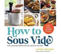Comment faire du sous-vide : La perfection facile et délicieuse tous les soirs de la semaine : 100+ recettes simples et irrésistibles