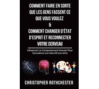 Comment Faire En Sorte Que Les Gens Fassent Ce Que Vous Voulez & Comment Changer D'État D'Esprit Et Reconnecter Votre Cerveau