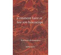 Comment faire et lire son horoscope: Sciences divinatoires
