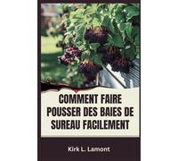 Comment Faire Pousser Des Baies De Sureau Facilement: Guide Du Débutant Sur La Culture, La Récolte Et L'utilisation Des Baies De Sureau Pour La Santé Et Le Profit