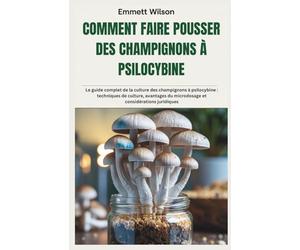 COMMENT FAIRE POUSSER DES CHAMPIGNONS À PSILOCYBINE: Le guide complet de la culture des champignons à psilocybine : techniques de culture, avantages du microdosage et considérations juridiques