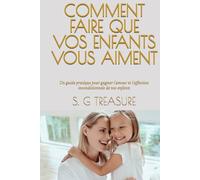 COMMENT FAIRE QUE VOS ENFANTS VOUS AIMENT: Un guide pratique pour gagner l'amour et l'affection inconditionnels de vos enfants