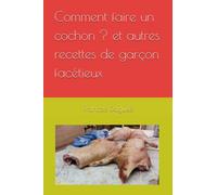 Comment faire un cochon ? et autres recettes de garçon facétieux
