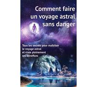 Comment faire un voyage astral sans danger: - Tous les secrets pour maîtriser le voyage astral et vivre pleinement ses bénéfices