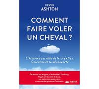 Comment Faire Voler Un Cheval ? - L'histoire Secrète De La Création, L'invention Et La Découverte