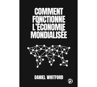 Comment Fonctionne L’économie Mondialisée: Commerce International, Chaînes De Production, Répartition Des Revenus Et Rivalités Géoéconomiques