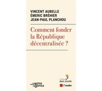 Comment fonder la République décentralisée ? - Jean-Paul Planchou - L'aube Eds De - broché - Essai