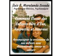 Comment Former des Enfants Sûrs, Respectés et Heureux: Accompagner la croissance de nos enfants avec conscience, amour et valeurs