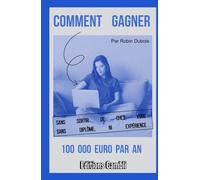 Comment gagner 100 000 euro par an: Sans sortir de chez vous, sans diplôme ni expérience