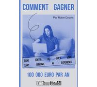 Comment gagner 100 000 euro par an: Sans sortir de chez vous, sans diplôme ni expérience