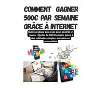 Comment gagner 500€ par semaine grâce à Internet: Guide pratique pas à pas pour générer en partant de 0€ un revenu régulier de 500€semaine grâce à des ... avec ou sans investissement financier initial