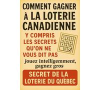 Comment gagner à la loterie canadienne : jouez intelligemment, gagnez gros, y compris les secrets qu'on ne vous dit pas