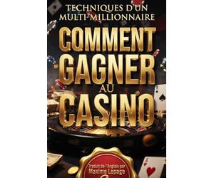 COMMENT GAGNER AU CASINO Techniques d'un Multi Millionaire: Toutes les Stratégies Mathématiques et Techniques Secrètes: Traduit de l'Anglais par Maxime Lepage
