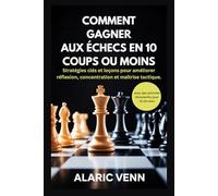 COMMENT GAGNER AUX ÉCHECS EN 10 COUPS OU MOINS: Stratégies clés et leçons pour améliorer réflexion, concentration et maîtrise tactique.