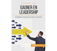 Comment Gagner En Leadership ? - Les Clés Pour Inspirer Et Rassembler Autour D'un Projet Commun