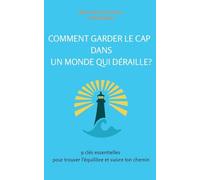 Comment garder le cap dans un monde qui déraille?: 9 clés essentielles pour trouver l'équilibre et suivre ton chemin