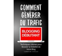 Comment Générer Du Trafic [Blogging Débutant]: Techniques Ultimes Pour Booster La Visibilité De Votre Blog