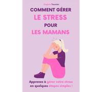 Comment gérer le stress pour les mamans: Apprenez à gérer votre stress en quelques étapes simples