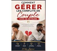 Comment Gérer les Conflits de Couple Sans Se Détruire: Parce qu'un conflit bien géré peut devenir le point de départ d'un amour encore plus fort.