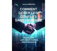 Comment gérer les conflits sans violence : résoudre les désaccords avec sagesse
