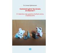 Comment gérer les écrans et internet: A l'attention des parents d'enfants et/ou d'adolescents