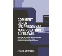 Comment gérer les personnes manipulatrices au travail: Identifiez les comportements toxiques, fixez des limites et protégez votre réputation professionnelle