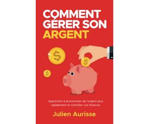 Comment gérer son argent: Apprendre à économiser de l'argent plus rapidement et contrôler vos finances