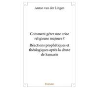 Comment gérer une crise religieuse majeure ? réactions prophétiques et théologiques après la chute de samarie Réactions prophétiques et théologiques après la chute de Samarie - Anton Van Der Lingen - 