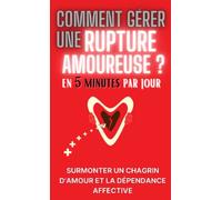 Comment gérer une rupture amoureuse en 5 minutes par jour ?: apprenez à guérir du mal d'amour et à faire le deuil de votre couple, à ouvrir votre cœur ... passé pour échapper à la dépendance affective