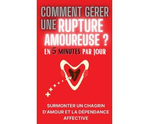 Comment gérer une rupture amoureuse en 5 minutes par jour ?: apprenez à guérir du mal d'amour et à faire le deuil de votre couple, à ouvrir votre cœur ... passé pour échapper à la dépendance affective