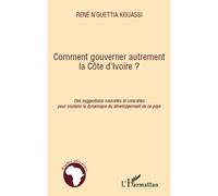 Comment gouverner autrement la Côte d'Ivoire ? Des suggestions nouvelles et concrètes pour soutenir la dynamique du développement de ce pays - René N'guettia Kouassi - L'harmattan - broché - Essai