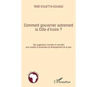 Comment gouverner autrement la Côte d'Ivoire ?: Des suggestions nouvelles et concrètes pour soutenir la dynamique du développement de ce pays