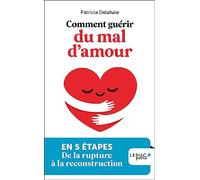 Comment guérir du mal d'amour: En 5 étapes, de la rupture à la reconstruction