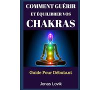 Comment Guérir Et Équilibrer Vos Chakras: Guide Pour Débutant