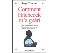 Comment Hitchcock M'a Guéri - Que Cherchons-Nous Dans Les Images ?
