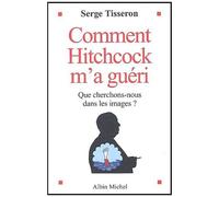 Comment Hitchcock M'a Guéri - Que Cherchons-Nous Dans Les Images ?