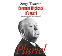 Comment Hitchcock m'a guéri Que cherchons-nous dans les images ? - Serge Tisseron - Hachette Pluriel Reference - Poche - Essai
