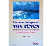 Comment Interpréter Vos Rêves - Tous Les Éléments Pratiques Pour Décrypter Le Symbolisme De Vos Songes