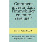 Comment investir dans l’immobilier en toute sérénité ?: Se créer un parc immobilier et préparer son avenir