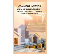 Comment Investir Dans L'immobilier ? Un Guide Absolu Pour La Gestion De Votre Patrimoine En Fpi (French Edition)