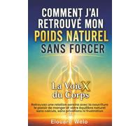 Comment j’ai retrouvé mon poids naturel sans forcer - La VoieX du Corps: Retrouvez une relation sereine avec la nourriture, le plaisir de manger et ... sans calculs, sans privations ni frustration.