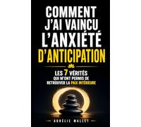 Comment J’ai Vaincu l’Anxiété d’Anticipation: Les 7 Vérités qui m’ont Permis de Retrouver la Paix Intérieure | Livre pour Vaincre l’Anxiété ... et le Stress | Arrêter de Trop Penser