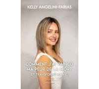 Comment j’ai vaincu ma peur de la mort Kelly Angelini - Faria (Auteur)
