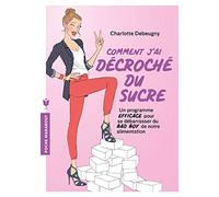 Comment j'ai décroché du sucre: Un programme EFFICACE pour se débarrasser du BAD BOY de notre alimentation