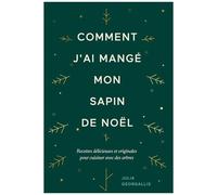 Comment J'ai Mangé Mon Sapin De Noël - Recettes Délicieuses Et Originales Pour Cuisiner Avec Des Arbres