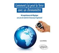 Comment j'ai pesé la Terre avec un chronomètre - 44 expériences de Physique avec peu de matériel et beaucoup d'ingéniosité 44 expériences de physique avec un peu de matériel et beaucoup d'ingéniosité 