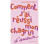 Comment j'ai réussi mon chagrin d'amour Catherine Grive (Auteur)