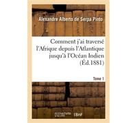 Comment j'ai traversé l'Afrique depuis l'Atlantique jusqu'à l'Océan Indien. T. 1 , à travers des régions inconnues - Alexandre Alberto Serpa Pinto - Hachette Bnf - broché - Livre