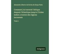 Comment j'ai traversé l'Afrique despuis l'Atlantique jusqu'a l'Océan indien a travers des régions inconnues: Tome 1